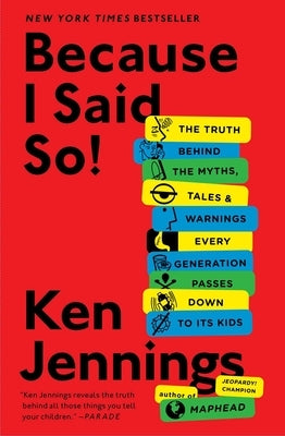 Because I Said So!: The Truth Behind the Myths, Tales, and Warnings Every Generation Passes Down to Its Kids by Jennings, Ken