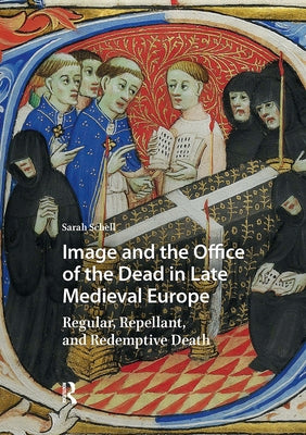 Image and the Office of the Dead in Late Medieval Europe: Regular, Repellant, and Redemptive Death by Schell, Sarah