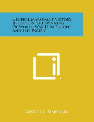 General Marshall's Victory Report on the Winning of World War II in Europe and the Pacific by Marshall, George C.