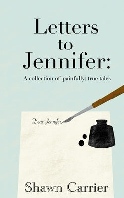Letters to Jennifer: A collection of (painfully) true tales by Carrier, Shawn