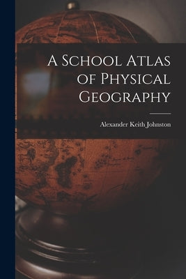 A School Atlas of Physical Geography by Johnston, Alexander Keith