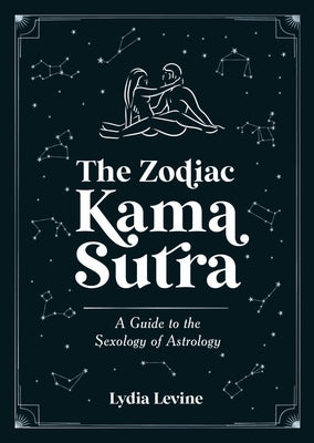The Zodiac Kama Sutra: A Guide to the Sexology of Astrology by Levine, Lydia