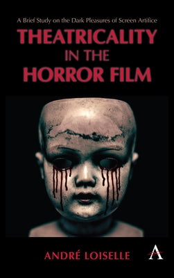 Theatricality in the Horror Film: A Brief Study on the Dark Pleasures of Screen Artifice by Loiselle, André