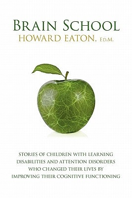 Brain School: Stories of Children with Learning Disabilities and Attention Disorders Who Changed Their Lives by Improving Their Cogn by Eaton, Howard