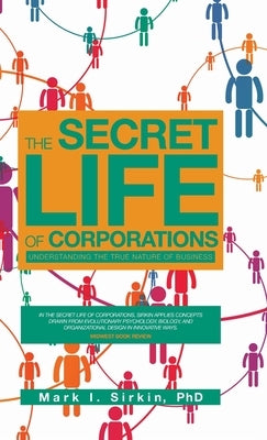 The Secret Life of Corporations: Understanding the True Nature of Business by Sirkin, Mark I.