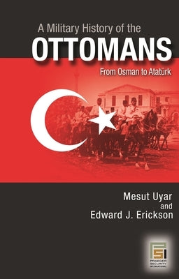 A Military History of the Ottomans: From Osman to Atatürk by , Mesut Uyar