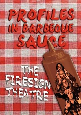 PROFILES IN BARBEQUE SAUCE The Psychedelic Firesign Theatre On Stage - 1967-1972 by Theatre, The Firesign