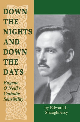 Down the Nights and Down the Days: Eugene O'Neill's Catholic Sensibility by Shaughnessy, Edward L.