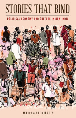 Stories That Bind: Political Economy and Culture in New India by Murty, Madhavi