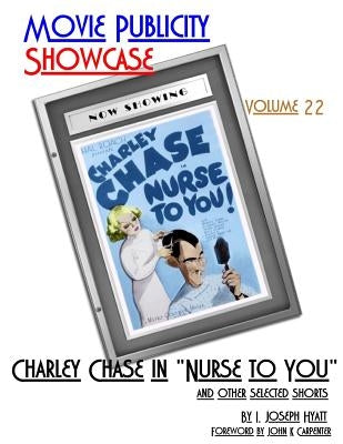 Movie Publicity Showcase Volume 22: Charley Chase in "Nurse to You" and Other Selected Shorts by Hyatt, I. Joseph