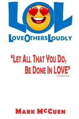 LOL - Love Others Loudly: Let All That You Do, Be Done In Love! by McCuen, Mark