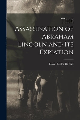 The Assassination of Abraham Lincoln and Its Expiation by DeWitt, David Miller