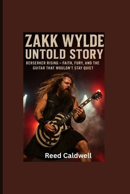 Zakk Wylde Untold Story: berserker Rising-Faith, Fury, and the Guitar That Wouldn't Stay Quiet by Caldwell, Reed