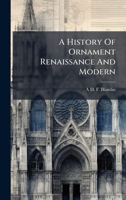 A History Of Ornament Renaissance And Modern by Hamlin, A. D. F.