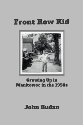 Front Row Kid: Growing Up in Manitowoc in the 1950's by Budan, John