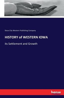 HISTORY of WESTERN IOWA: its Settlement and Growth by Western Publishing Company, Sioux City