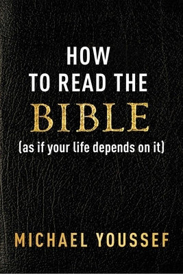 How to Read the Bible (as If Your Life Depends on It) by Youssef, Michael