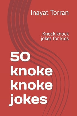 50 knoke knoke jokes: Knock knock jokes for kids by Torran, Inayat