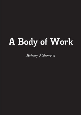 A Body of Work by Stowers, Antony J.
