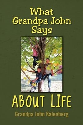 What Grandpa John Says about Life by Kalenberg, John