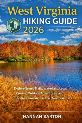 West Virginia Hiking Guide 2025: Explore Scenic Trails, Waterfalls, Local Cuisine, Outdoor Adventures, and Hidden Gems Across the Mountain State by Barton, Hannah