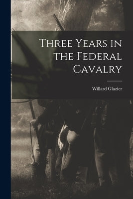 Three Years in the Federal Cavalry by Glazier, Willard