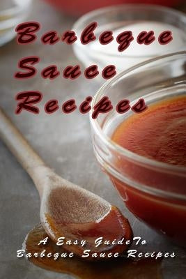 Barbecue Sauce Recipes: The Easy Guide To Barbecue Sauce Recipes by Templeton, Mary Ann
