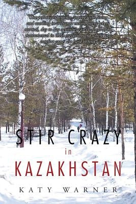 Stir Crazy in Kazakhstan: One Person's Experience, Coping with Living and Working in a Strange Environment Where Normal, Day to Day Activities C by Warner, Katy