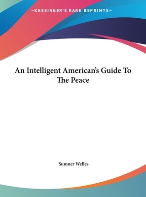 An Intelligent American's Guide To The Peace by Welles, Sumner