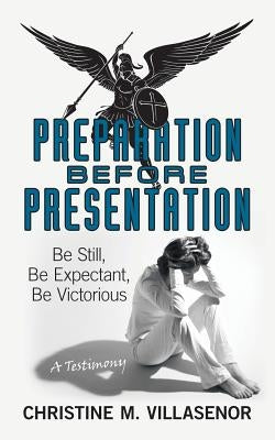 Preparation Before Presentation: Be Still, Be Expectant, Be Victorious by Villasenor, Christine M.