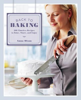 Back to Baking: 200 Timeless Recipes to Bake, Share and Enjoy by Olson, Anna