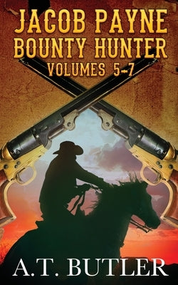 Jacob Payne, Bounty Hunter, Volumes 5 - 7 by Butler, A. T.