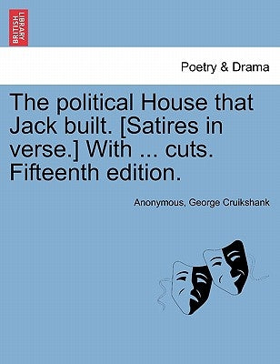 The Political House That Jack Built. [satires in Verse.] with ... Cuts. Fifteenth Edition. by Anonymous