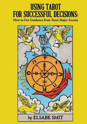 Using Tarot for Successful Decisions: How to Get Guidance from Tarot Major Arcana by Smit, Elsabe