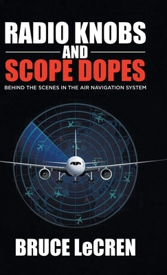 Radio Knobs and Scope Dopes: Behind the Scenes in the Air Navigation System by Lecren, Bruce
