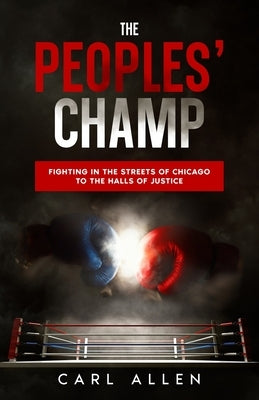 The Peoples' Champ: Fighting in the Streets of Chicago to The Halls of Justice by Allen, Carl