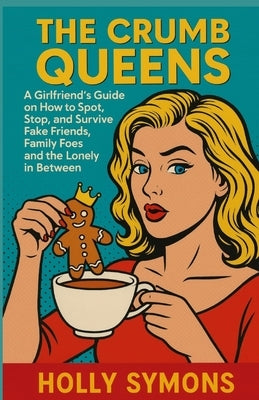 The Crumb Queens: A Girlfriend's Guide on How to Spot, Stop, and Survive Fake Friends, Family Foes, and the Lonely in Between by Symons, Holly