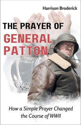 The Prayer of General Patton: How a Simple Prayer Changed the Course of WWII by Broderick, Harrison