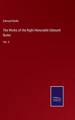 The Works of the Right Honorable Edmund Burke: Vol. 3 by Burke, Edmund