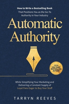 Automatic Authority: How to Write a Bestselling Book That Positions You as the Go-To Authority in Your Industry While Simplifying Your Marketing and D by Reeves, Tarryn