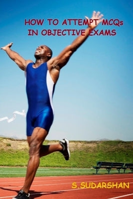 How To Attempt MCQs In Objective Exams: Tips and Tricks to Crack MCQs based exams by S, Sudarshan