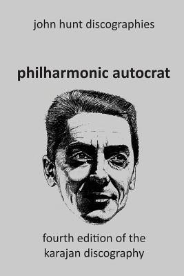 Philharmonic Autocrat the Discography of Herbert von Karajan (1908-1989). 4th edition. by Hunt, John