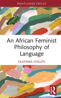 An African Feminist Philosophy of Language by Oyeleye, Olayinka