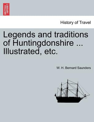Legends and Traditions of Huntingdonshire ... Illustrated, Etc. by Saunders, W. H. Bernard