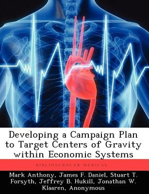 Developing a Campaign Plan to Target Centers of Gravity within Economic Systems by Anthony, Mark