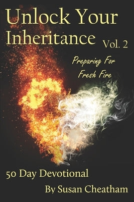 Unlock Your Inheritance Volume 2 - Preparing for Fresh Fire: 50 Day Devotional by Cheatham, Susan