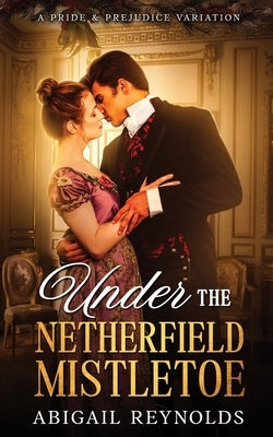 Under the Netherfield Mistletoe: A Pride & Prejudice Variation Novella by Reynolds, Abigail