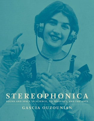 Stereophonica: Sound and Space in Science, Technology, and the Arts by Ouzounian, Gascia