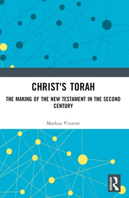Christ's Torah: The Making of the New Testament in the Second Century by Vinzent, Markus