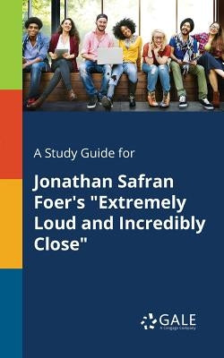A Study Guide for Jonathan Safran Foer's Extremely Loud and Incredibly Close by Gale, Cengage Learning